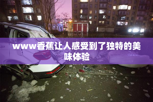 www香蕉让人感受到了独特的美味体验