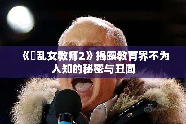 《婬乱女教师2》揭露教育界不为人知的秘密与丑闻