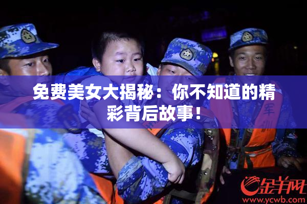 免费美女大揭秘：你不知道的精彩背后故事！