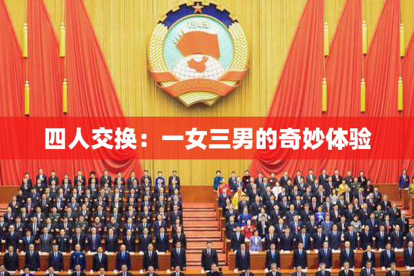四人交换：一女三男的奇妙体验