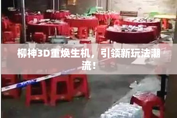柳神3D重焕生机，引领新玩法潮流！