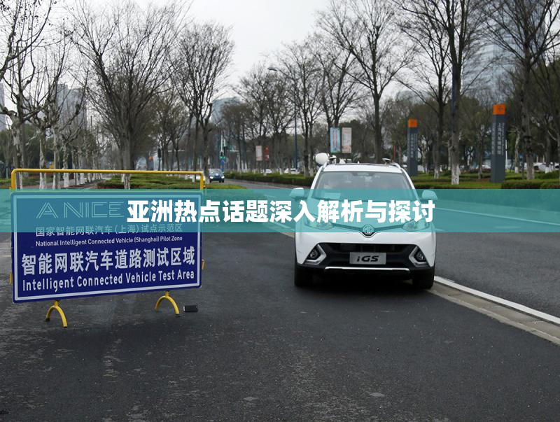 亚洲热点话题深入解析与探讨