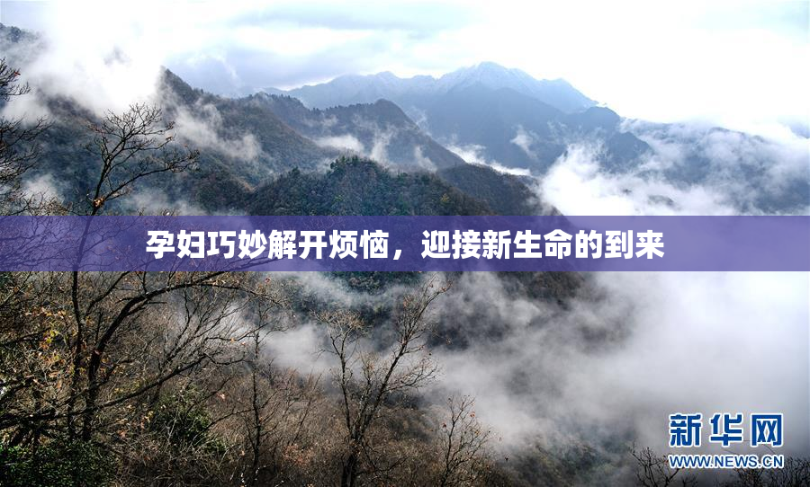 孕妇巧妙解开烦恼，迎接新生命的到来