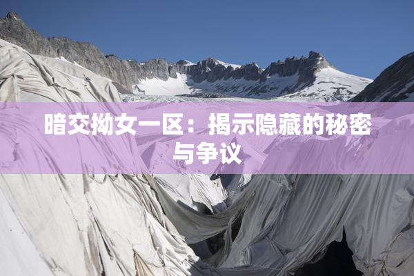 暗交拗女一区：揭示隐藏的秘密与争议