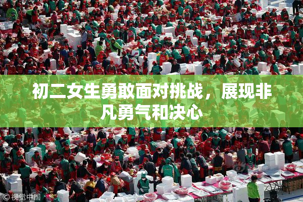 初二女生勇敢面对挑战，展现非凡勇气和决心