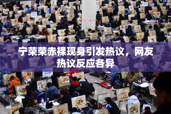 宁荣荣赤裸现身引发热议，网友热议反应各异