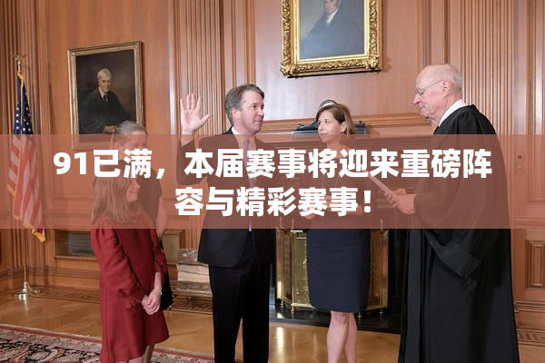 91已满，本届赛事将迎来重磅阵容与精彩赛事！