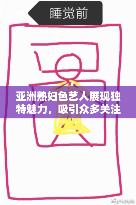 亚洲熟妇色艺人展现独特魅力，吸引众多关注