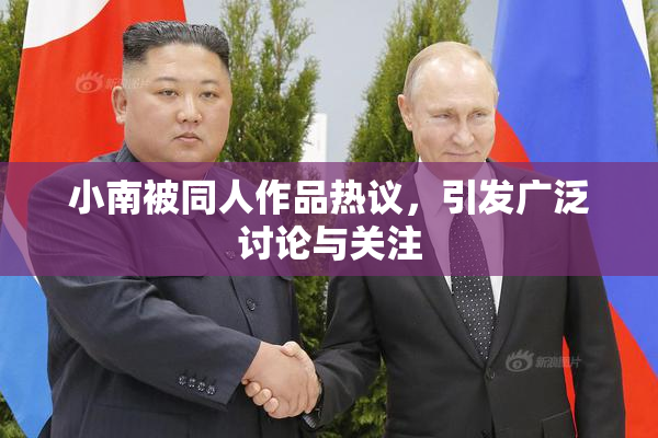 小南被同人作品热议，引发广泛讨论与关注