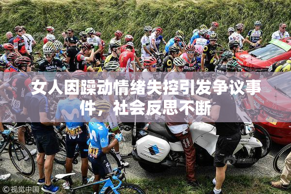 女人因躁动情绪失控引发争议事件，社会反思不断