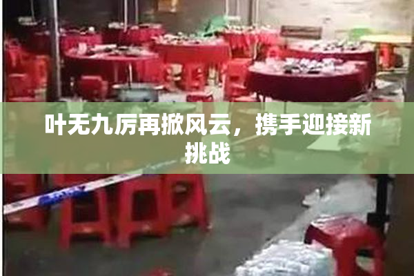 叶无九厉再掀风云，携手迎接新挑战