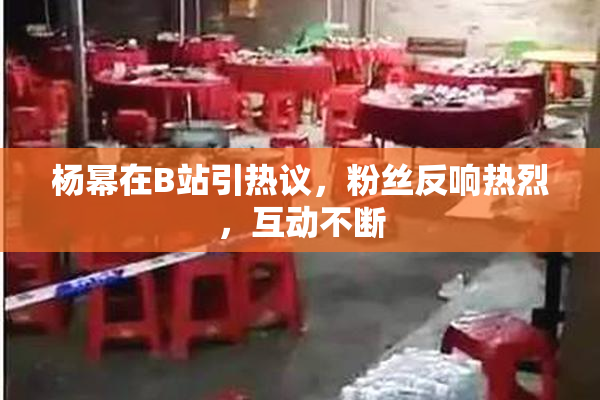 杨幂在B站引热议，粉丝反响热烈，互动不断