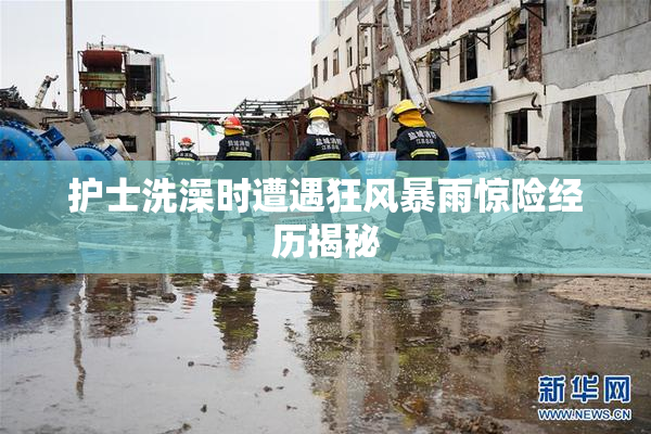 护士洗澡时遭遇狂风暴雨惊险经历揭秘