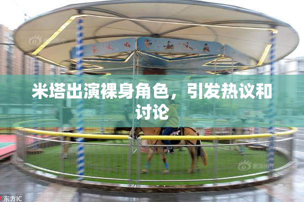米塔出演裸身角色，引发热议和讨论