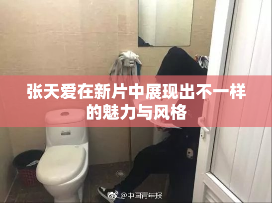 张天爱在新片中展现出不一样的魅力与风格