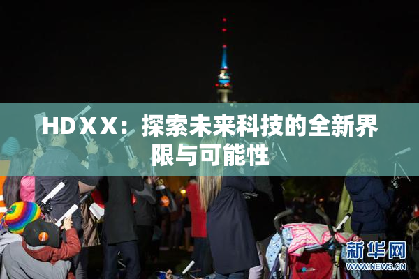HDⅩX：探索未来科技的全新界限与可能性