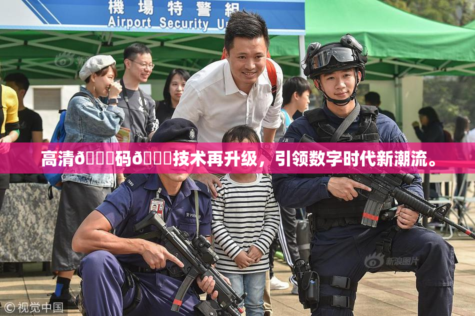 高清🈚码🔞技术再升级，引领数字时代新潮流。