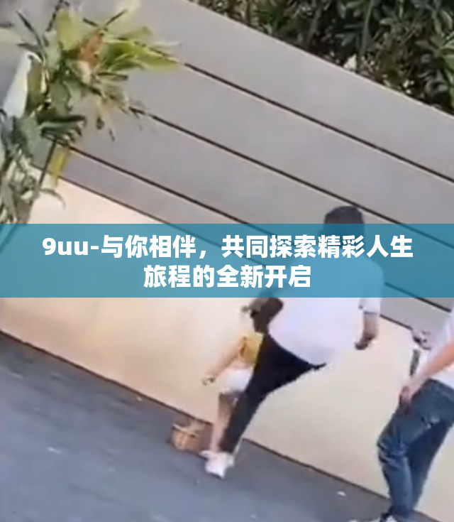 9uu-与你相伴，共同探索精彩人生旅程的全新开启