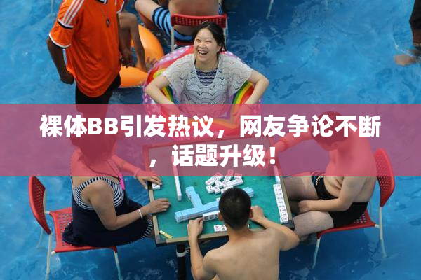 裸体BB引发热议，网友争论不断，话题升级！