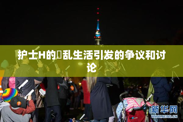 护士H的婬乱生活引发的争议和讨论
