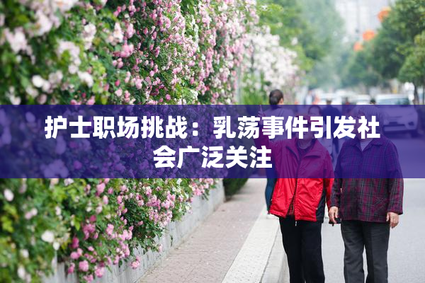 护士职场挑战：乳荡事件引发社会广泛关注