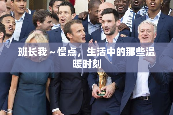 班长我～慢点，生活中的那些温暖时刻