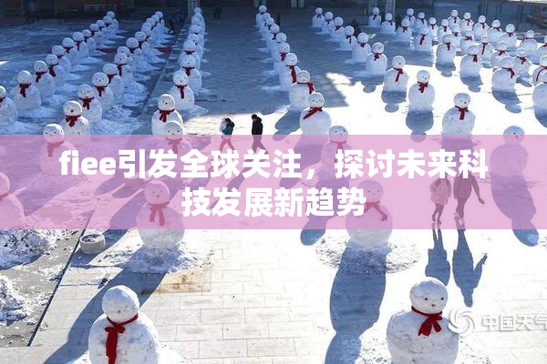 fiee引发全球关注，探讨未来科技发展新趋势