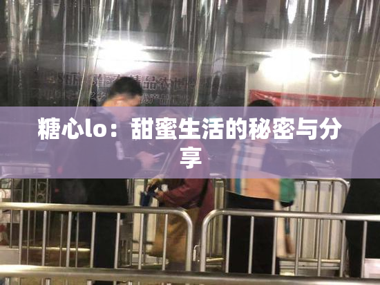 糖心lo：甜蜜生活的秘密与分享