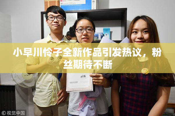 小早川怜子全新作品引发热议，粉丝期待不断
