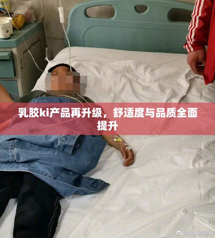 乳胶ki产品再升级，舒适度与品质全面提升