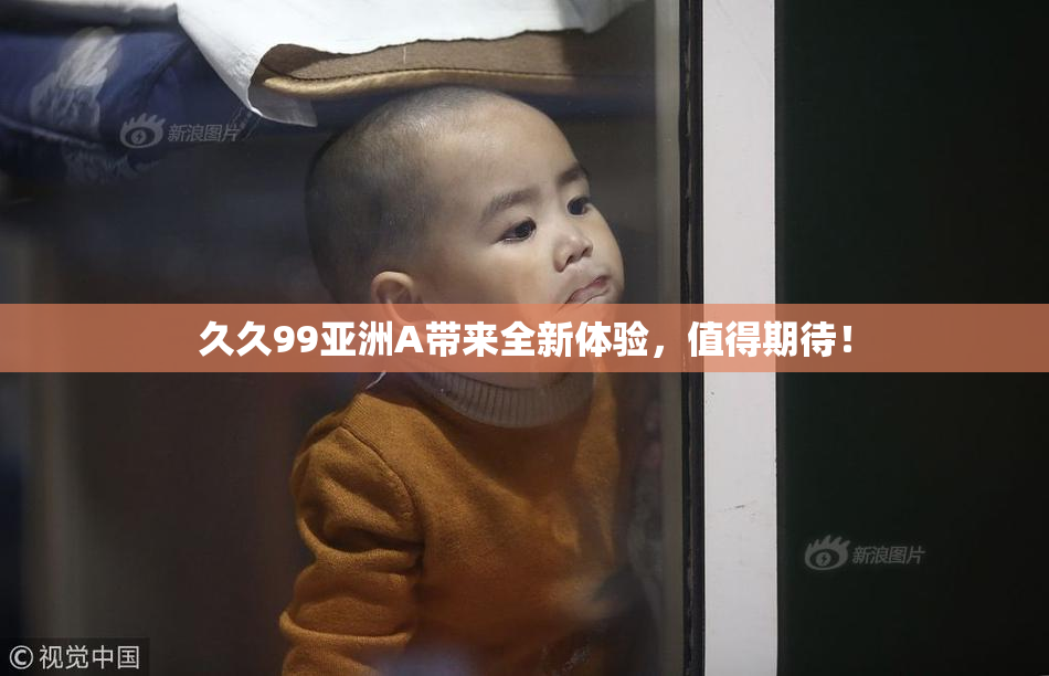 久久99亚洲A带来全新体验，值得期待！