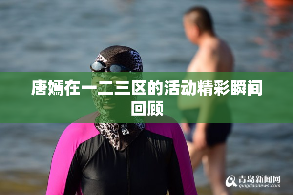 唐嫣在一二三区的活动精彩瞬间回顾