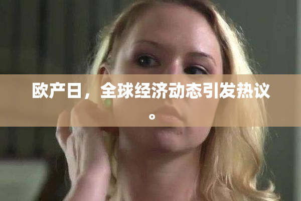 欧产日，全球经济动态引发热议。