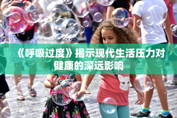《呼吸过度》揭示现代生活压力对健康的深远影响