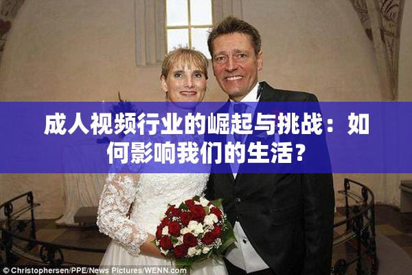 成人视频行业的崛起与挑战：如何影响我们的生活？
