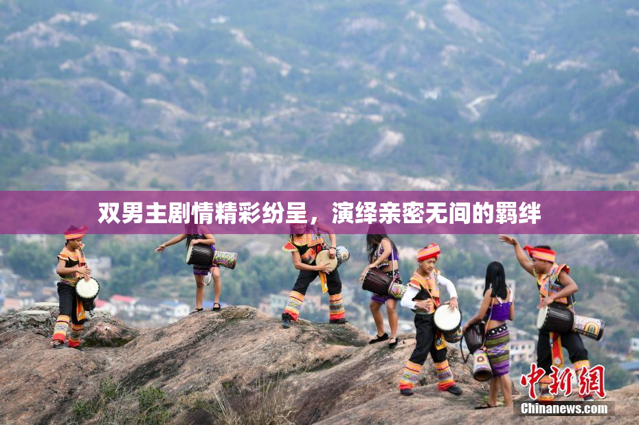 双男主剧情精彩纷呈，演绎亲密无间的羁绊