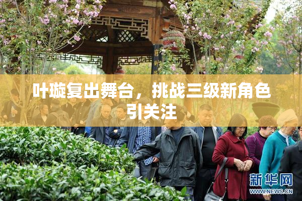 叶璇复出舞台，挑战三级新角色引关注