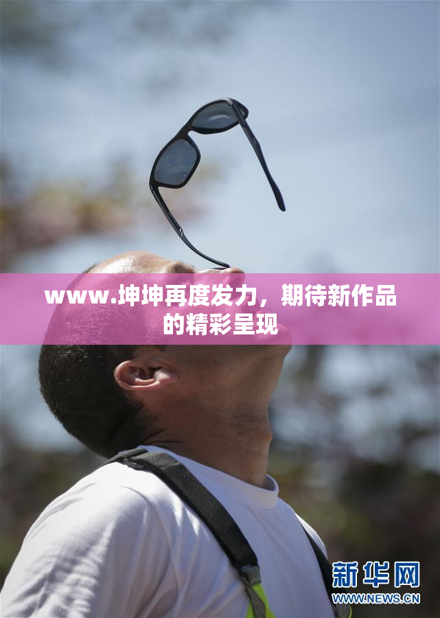 www.坤坤再度发力，期待新作品的精彩呈现
