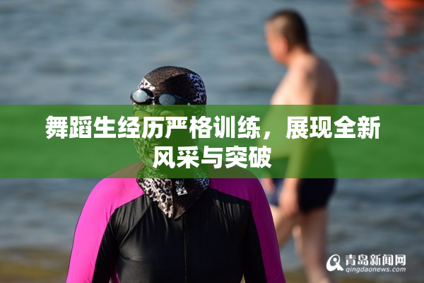 舞蹈生经历严格训练，展现全新风采与突破