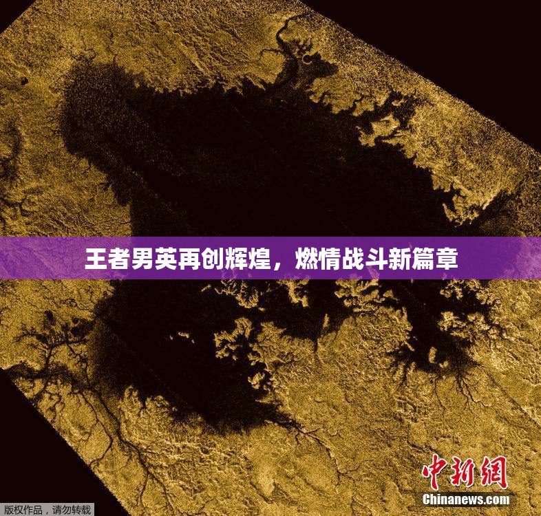 王者男英再创辉煌，燃情战斗新篇章