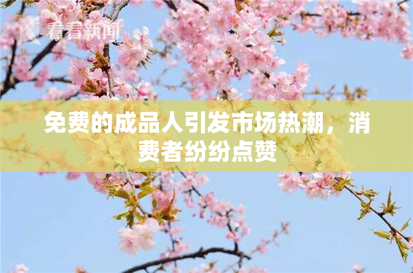 免费的成品人引发市场热潮，消费者纷纷点赞