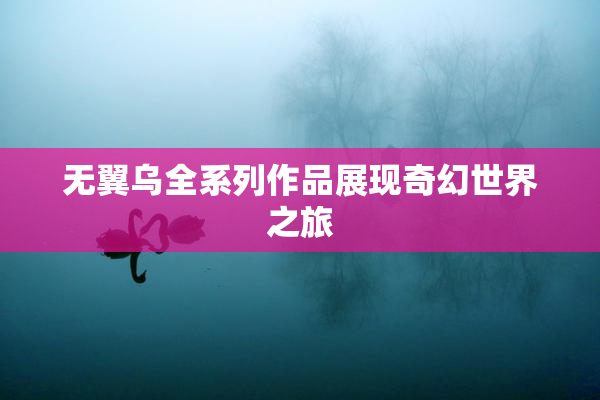 无翼乌全系列作品展现奇幻世界之旅
