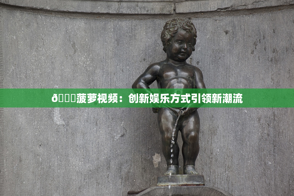🍍菠萝视频：创新娱乐方式引领新潮流