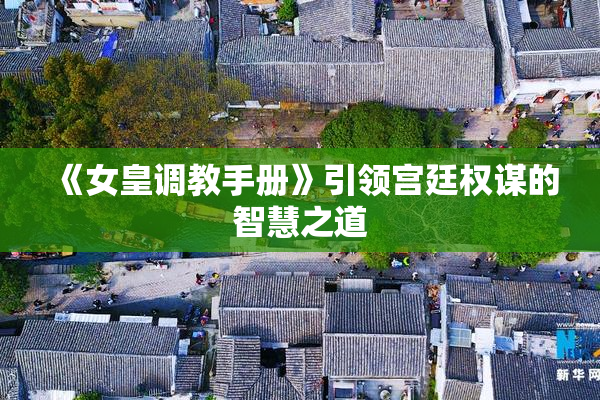 《女皇调教手册》引领宫廷权谋的智慧之道