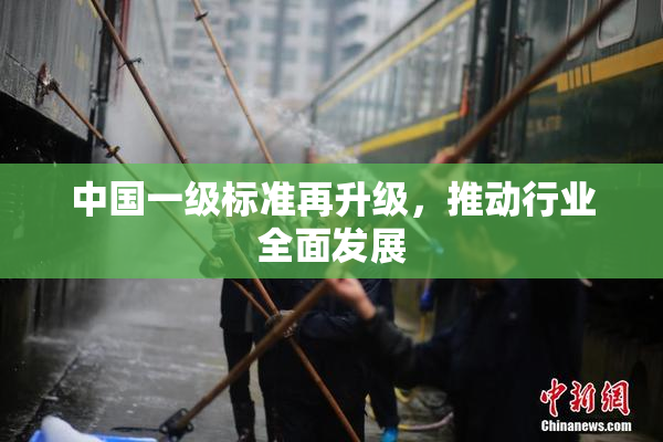中国一级标准再升级，推动行业全面发展