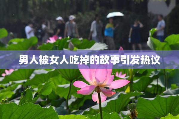 男人被女人吃掉的故事引发热议