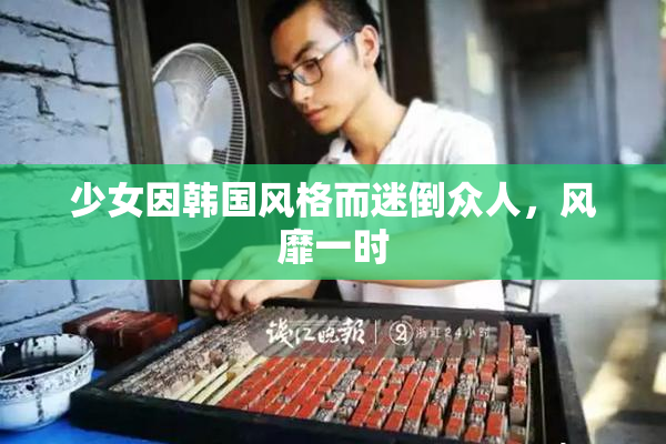 少女因韩国风格而迷倒众人，风靡一时