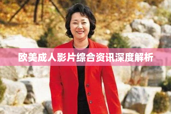 欧美成人影片综合资讯深度解析