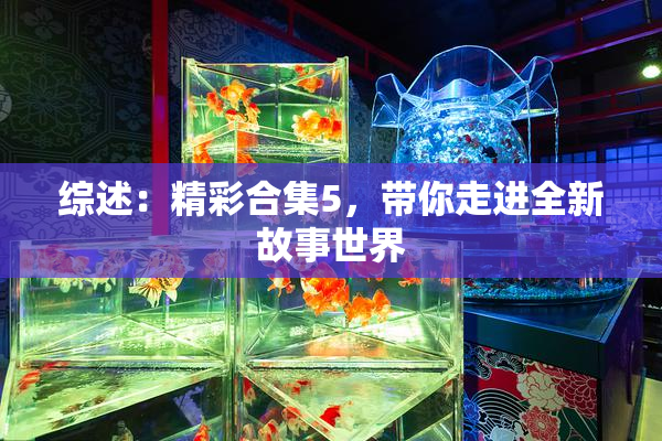 综述：精彩合集5，带你走进全新故事世界