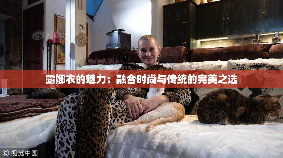 露娜衣的魅力：融合时尚与传统的完美之选